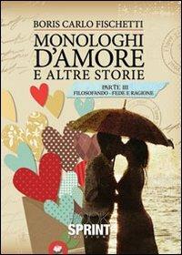 Monologhi d'amore e altre storie. Filosofando fede e ragione - Boris C. Fischetti - Libro BooksprintEdizioni 2012 | Libraccio.it