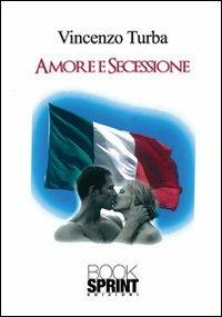 Amore e secessione - Vincenzo Turba - Libro BooksprintEdizioni 2013 | Libraccio.it