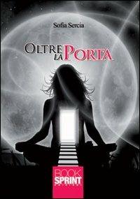 Oltre la porta - Sofia Sercia - Libro BooksprintEdizioni 2012 | Libraccio.it