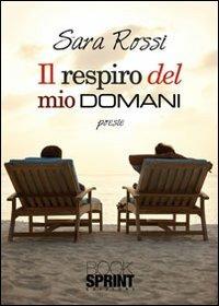 Il respiro del mio domani - Sara Rossi - Libro BooksprintEdizioni 2012 | Libraccio.it