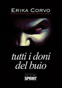 Tutti i doni del buio - Erika Corvo - Libro BooksprintEdizioni 2013 | Libraccio.it
