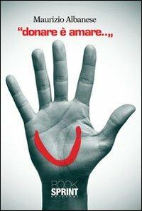 Donare è amare - Maurizio Albanese - Libro BooksprintEdizioni 2013 | Libraccio.it