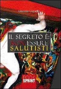 Il segreto è. Non essere salutisti - Giacomo Cappello - Libro BooksprintEdizioni 2013 | Libraccio.it