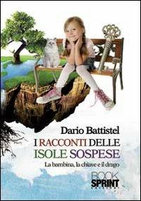 I racconti delle isole sospese. La bambina, la chiave e il drago - Dario Battistel - Libro BooksprintEdizioni 2013 | Libraccio.it