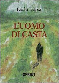 L'uomo di casta - Paolo Dorsa - Libro BooksprintEdizioni 2013 | Libraccio.it