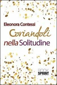 Coriandoli nella solitudine - Eleonora Contessi - Libro Booksprint 2013 | Libraccio.it