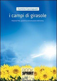 I campi di girasole. Malattie? No, grazie!!! La comunicazione dell'anima - Carmine Cacciapuoti - Libro BooksprintEdizioni 2013 | Libraccio.it