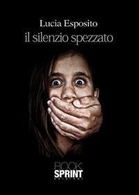 Il silenzio spezzato - Lucia Esposito - Libro BooksprintEdizioni 2013 | Libraccio.it