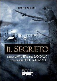 Il segreto della lavanda, del sandalo e degli altri oli essenziali - Ivana Segat - Libro BooksprintEdizioni 2013 | Libraccio.it