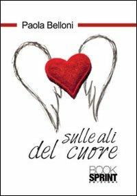 Sulle ali del cuore - Paola Belloni - Libro BooksprintEdizioni 2013 | Libraccio.it