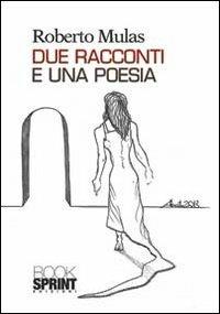 Due racconti e una poesia - Roberto Mulas - Libro BooksprintEdizioni 2013 | Libraccio.it
