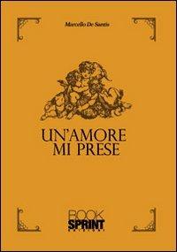 Un amore mi prese - Marcello De Santis - Libro Booksprint 2013 | Libraccio.it