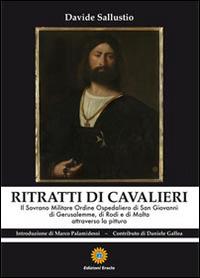 Ritratti di cavalieri. Il sovrano militare ordine ospedaliero di San Giovanni di Gerusalemme, di Rosi e di Malta attraverso la pittura - Davide Sallustio - Libro Eracle 2014, Saggi | Libraccio.it