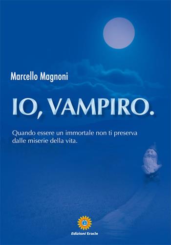 Io, vampiro. Quando essere un immortale non ti preserva dalle miserie della vita - Marcello Magnoni - Libro Eracle 2015, Narrativa | Libraccio.it