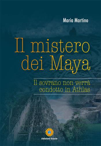 Il mistero dei Maya. Il sovrano non verrà condotto in Athlas - Maria Martino - Libro Eracle 2015, Narrativa | Libraccio.it