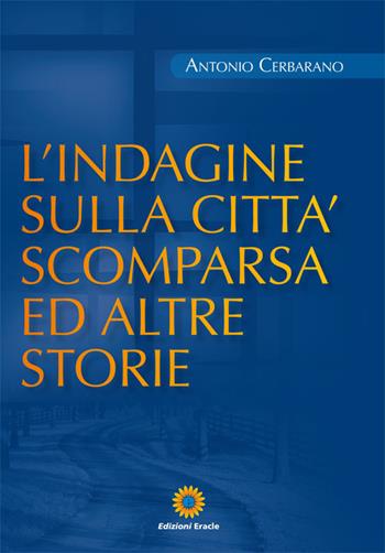 L'indagine sulla città scomparsa ed altre storie - Antonio Cerbarano - Libro Eracle 2016, Racconti | Libraccio.it