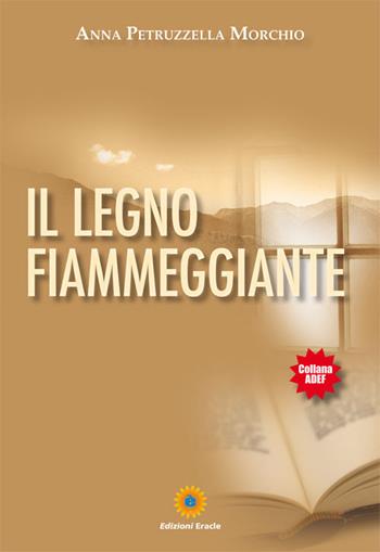Il legno fiammeggiante - Anna Petruzzella Morchio - Libro Eracle 2017, Adef | Libraccio.it