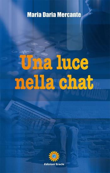 Una luce nella chat - Maria Daria Mercante - Libro Eracle 2017, Narrativa | Libraccio.it