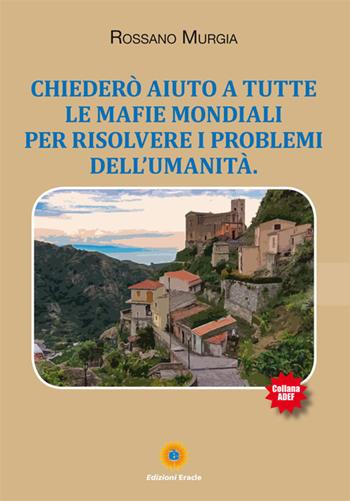 Chiederò aiuto a tutte le mafie mondiali per risolvere i problemi dell'umanità - Rossano Murgia - Libro Eracle 2017, Adef | Libraccio.it