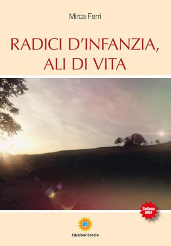 Radici d'infanzia, ali di vita - Mirca Ferri - Libro Eracle 2018, Adef | Libraccio.it