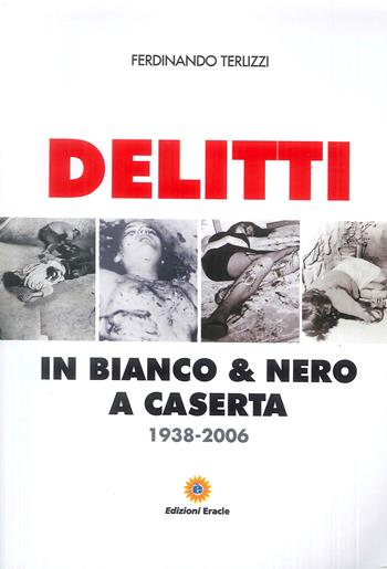 Delitti in bianco e nero a Caserta. 1938-2006 - Ferdinando Terlizzi - Libro Eracle 2019 | Libraccio.it
