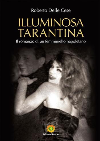 Illuminosa Tarantina. Il romanzo di un femminiello napoletano - Roberto Delle Cese - Libro Eracle 2021 | Libraccio.it