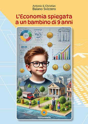 L'economia spiegata a un bambino di 9 anni - Antonio Baiano Svizzero, Christian Baiano Svizzero - Libro Eracle 2025, Olimpo | Libraccio.it
