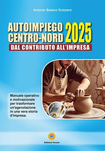 Autoimpiego centro-nord 2025. Dal contributo all'impresa. Manuale operativo e motivazionale per trasformare un'agevolazione in una vera storia d'impresa - Antonio Baiano Svizzero - Libro Eracle 2026, Masters del fare | Libraccio.it