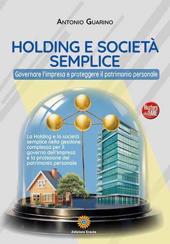 Holding e società semplice. Governare l'impresa e proteggere il patrimonio personale - Antonio Guarino - Libro Eracle 2026, Masters del fare | Libraccio.it