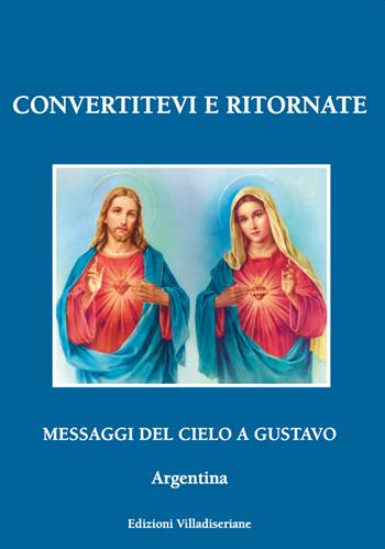 Convertitevi e ritornate. Messaggi del cielo a Gustavo, Argentina - Gustavo - Libro Villadiseriane 2021 | Libraccio.it