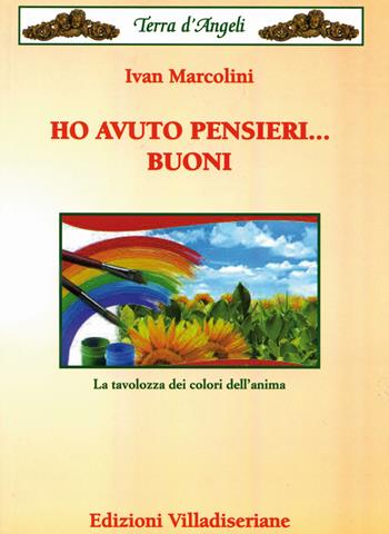Ho avuto pensieri... buoni. La tavolozza dei colori dell'anima - Ivan Marcolini - Libro Villadiseriane 2018, Terra d'angeli | Libraccio.it