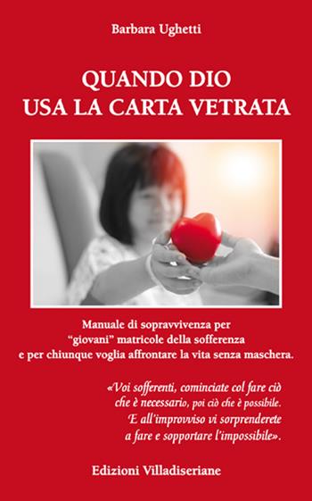 Quando Dio usa la carta vetrata. Manuale di sopravvivenza per «giovani» matricole della sofferenza e per chiunque voglia affrontare la vita senza maschera - Barbara Ughetti - Libro Villadiseriane 2019 | Libraccio.it