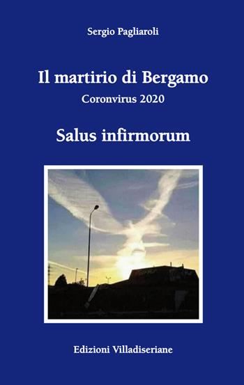 Il martirio di Bergamo. Coronavirus 2020 - Sergio Pagliaroli - Libro Villadiseriane 2020 | Libraccio.it