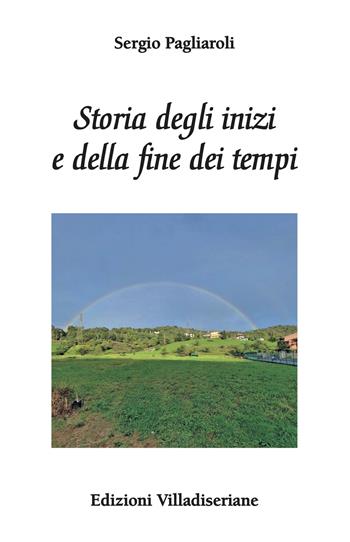 Storia degli inizi e della fine dei tempi - Sergio Pagliaroli - Libro Villadiseriane 2021 | Libraccio.it
