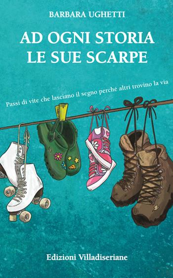 Ad ogni storia le sue scarpe. Passi di vite che lasciano il segno perché altri trovino la via - Barbara Ughetti - Libro Villadiseriane 2022 | Libraccio.it