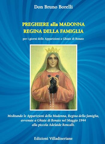 Preghiere alla Madonna Regina della Famiglia. Meditando le apparizioni della Madonna, Regina della famiglia, avvenute a Ghiaie di Bonate nel Maggio 1944 alla piccola Adelaide Roncalli - Bruno Borelli - Libro Villadiseriane 2022 | Libraccio.it