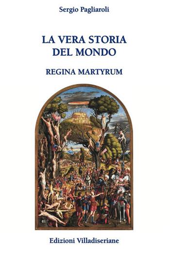 La vera storia del mondo. Regina Martyrum - Sergio Pagliaroli - Libro Villadiseriane 2022 | Libraccio.it