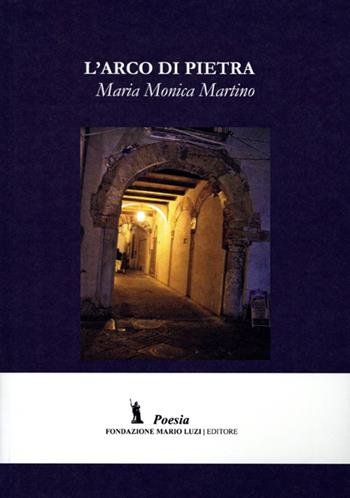 L' arco di Pietra - M. Monica Martino - Libro Fondazione Mario Luzi 2013 | Libraccio.it