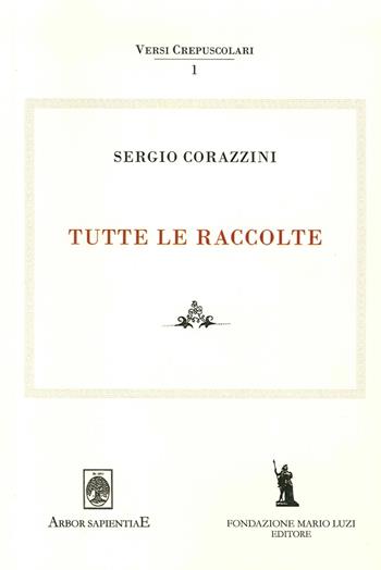 Sergio Corazzini. Tutte le raccolte. Vol. 1 - Mattia Leombruno, Emiliano Ventura, Maria Elisa Garcia Barraco - Libro Fondazione Mario Luzi 2014, Versi crepuscolari | Libraccio.it