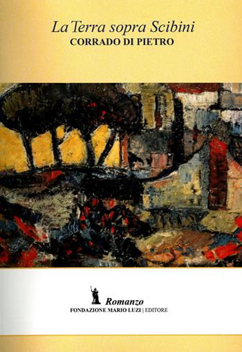 La terra sopra Scibini - Corrado Di Pietro - Libro Fondazione Mario Luzi 2014 | Libraccio.it