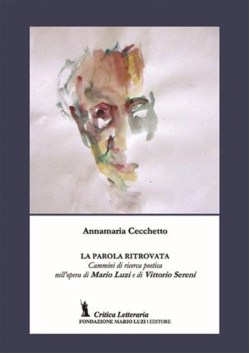 La parola ritrovata. Cammini di ricerca poetica nell'opera di Mario Luzi e di Vittorio Sereni - Annamaria Cecchetto - Libro Fondazione Mario Luzi 2015 | Libraccio.it