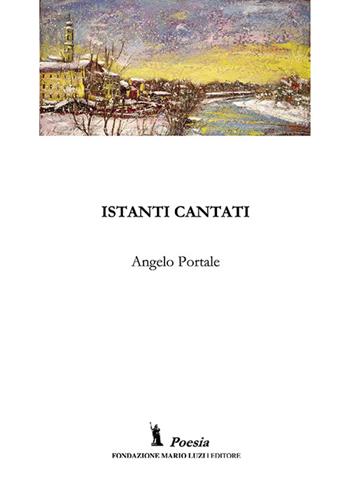 Istanti cantati - Angelo Portale - Libro Fondazione Mario Luzi 2016 | Libraccio.it