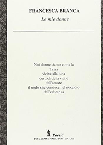Le mie donne - Francesca Branca - Libro Fondazione Mario Luzi 2016 | Libraccio.it