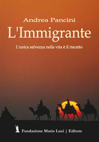 L' immigrante. L'unica salvezza nella vita è il riscatto - Andrea Pancini - Libro Fondazione Mario Luzi 2016 | Libraccio.it