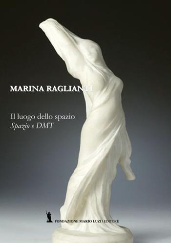 Il luogo dello spazio. Spazio e DTM - Marina Raglianti - Libro Fondazione Mario Luzi 2017 | Libraccio.it