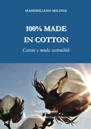 100% made in cotton. Cotone e moda sostenibile - Massimiliano Milone - Libro Fondazione Mario Luzi 2017 | Libraccio.it