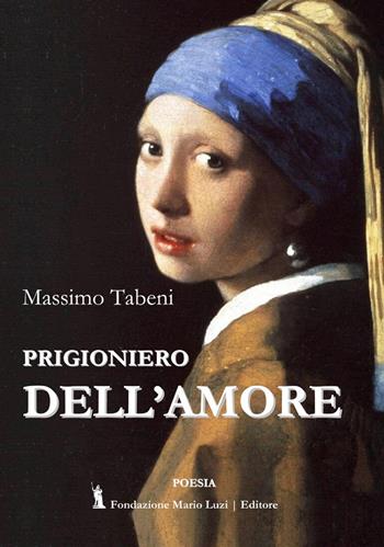 Prigioniero dell'amore - Massimo Tabeni - Libro Fondazione Mario Luzi 2020 | Libraccio.it