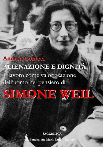 Alienazione e dignità. Il lavoro come valorizzazione dell'uomo nel pensiero di Simone Weil - Andrea Colucci - Libro Fondazione Mario Luzi 2020 | Libraccio.it