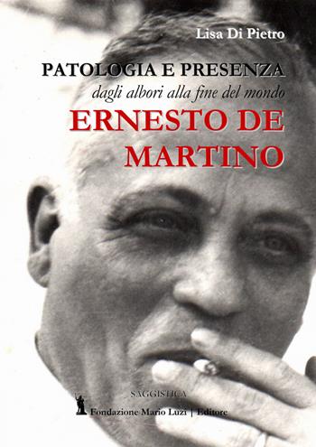 Ernesto De Martino. Patologia e presenza dagli albori alla fine del mondo - Lisa Di Pietro - Libro Fondazione Mario Luzi 2020 | Libraccio.it