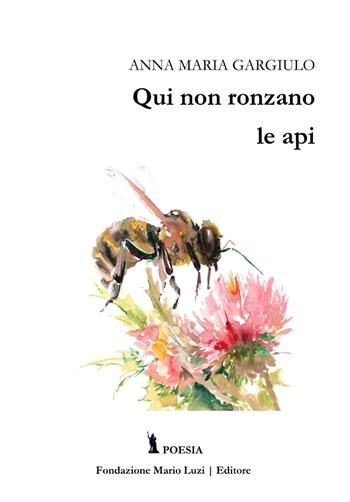 Qui non ronzano le api - Anna Maria Gargiulo - Libro Fondazione Mario Luzi 2021 | Libraccio.it
